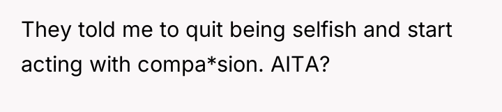 They told me to quit being selfish and start acting...