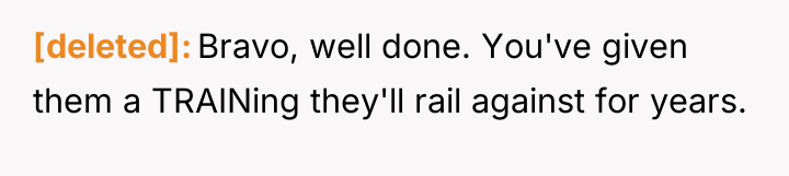 [deleted] Bravo, well done. You've given them a TRAINing they'll...