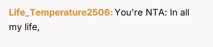 Life_Temperature2506 You're NTA: In all my life,