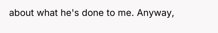 about what he's done to me. Anyway,