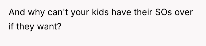 And why can't your kids have their SOs over if...