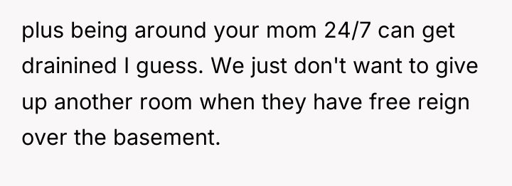 plus being around your mom 24/7 can get drainined I...