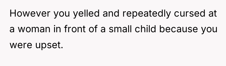 However you yelled and repeatedly cursed at a woman in...