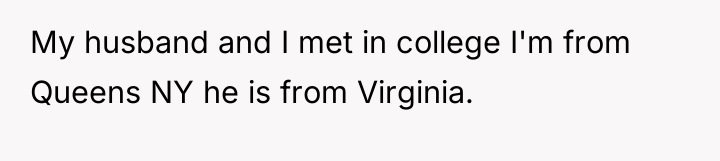 My husband and I met in college I'm from Queens...