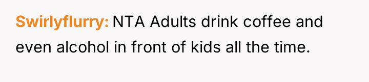 Swirlyflurry NTA Adults drink coffee and even alcohol in front...