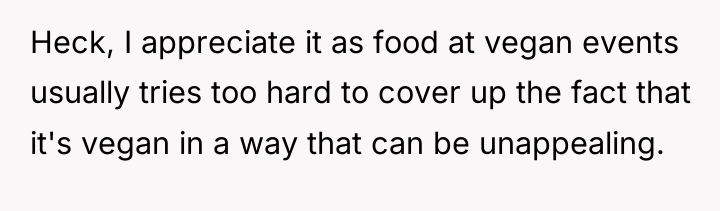 Heck, I appreciate it as food at vegan events usually...