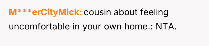 M***erCityMick cousin about feeling uncomfortable in your own home.: NTA.