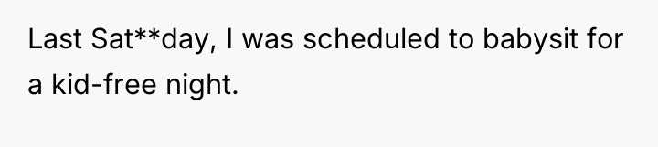 Last Sat**day, I was scheduled to babysit for a kid-free...