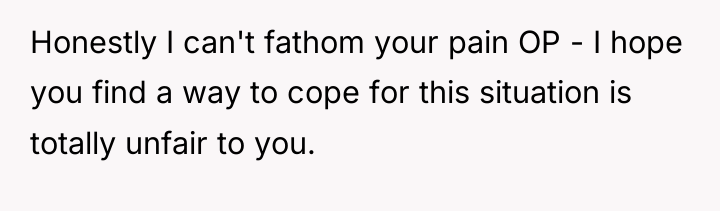Honestly I can't fathom your pain OP - I hope...