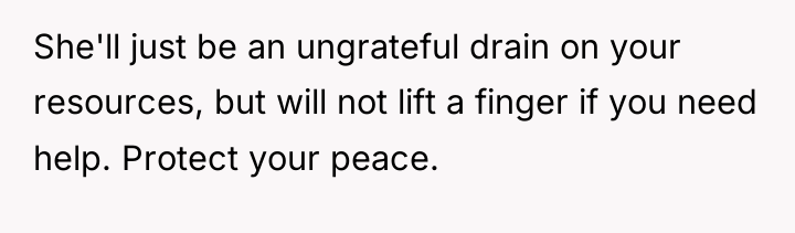 She'll just be an ungrateful drain on your resources, but...