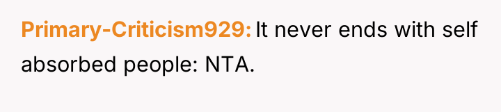 Primary-Criticism929 It never ends with self absorbed people: NTA.