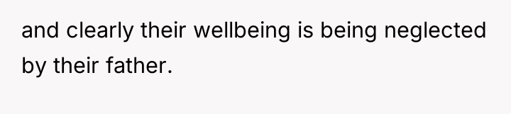 and clearly their wellbeing is being neglected by their father.