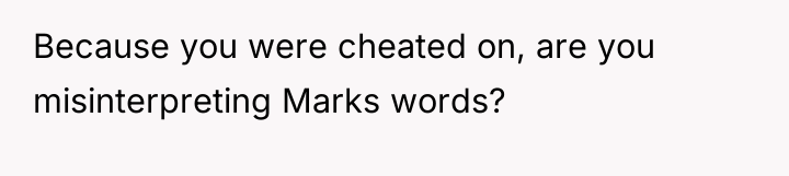 Because you were cheated on, are you misinterpreting Marks words?