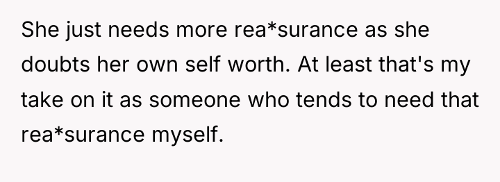 She just needs more rea*surance as she doubts her own...