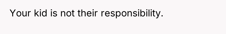 Your kid is not their responsibility.