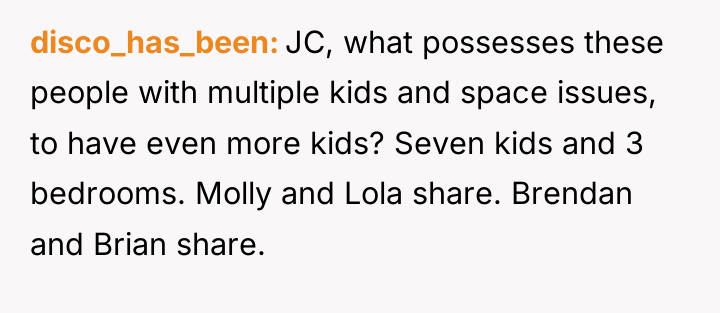 disco_has_been JC, what possesses these people with multiple kids and...