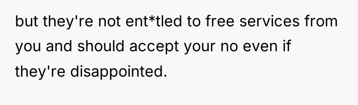 but they're not ent*tled to free services from you and...