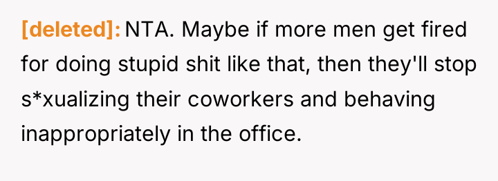[deleted] NTA. Maybe if more men get fired for doing...