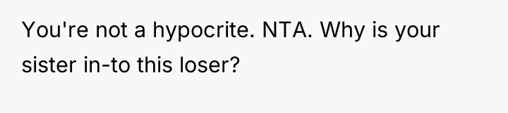You're not a hypocrite. NTA. Why is your sister in-to...