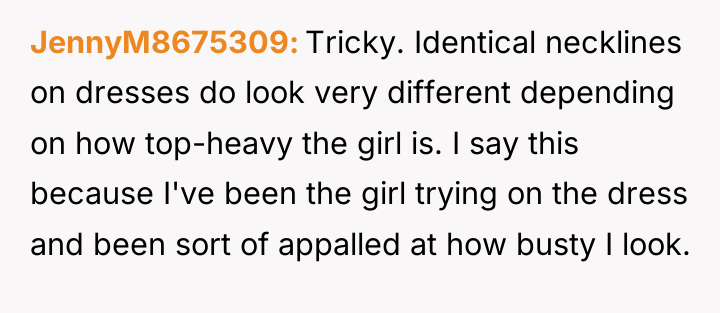 JennyM8675309 Tricky. Identical necklines on dresses do look very different...