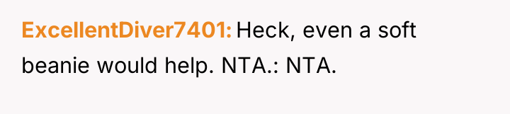ExcellentDiver7401 Heck, even a soft beanie would help. NTA.: NTA.