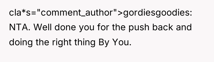 cla*s="comment_author">gordiesgoodies: NTA. Well done you for the push back and...