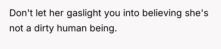 Don't let her gaslight you into believing she's not a...