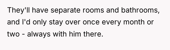 They'll have separate rooms and bathrooms, and I'd only stay...