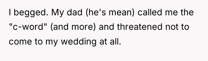 I begged. My dad (he's mean) called me the "c-word"...