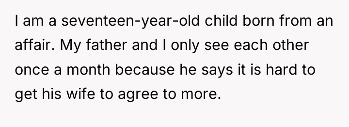 I am a seventeen-year-old child born from an affair. My...