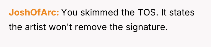JoshOfArc You skimmed the TOS. It states the artist won't...
