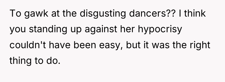 To gawk at the disgusting dancers?? I think you standing...