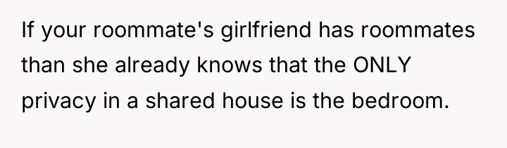 If your roommate's girlfriend has roommates than she already knows...