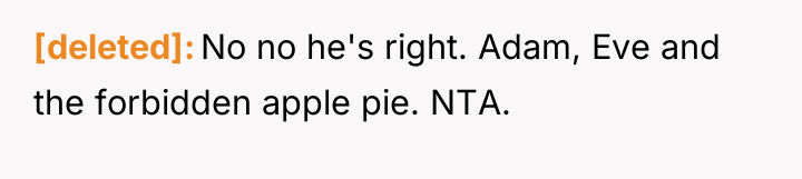 [deleted] No no he's right. Adam, Eve and the forbidden...