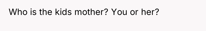 Who is the kids mother? You or her?