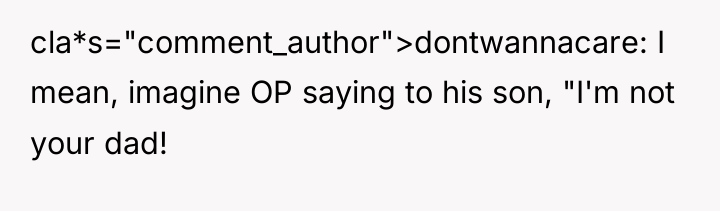 cla*s="comment_author">dontwannacare: I mean, imagine OP saying to his son, "I'm...