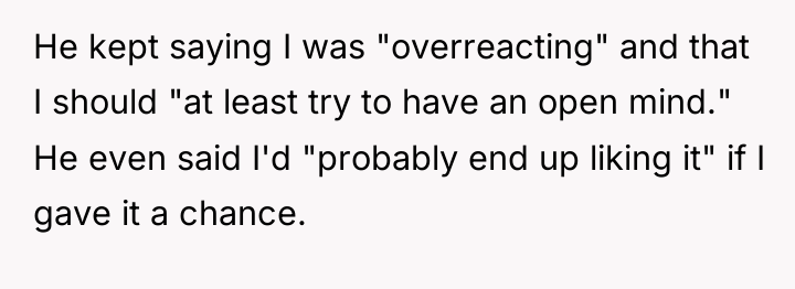 He kept saying I was "overreacting" and that I should...