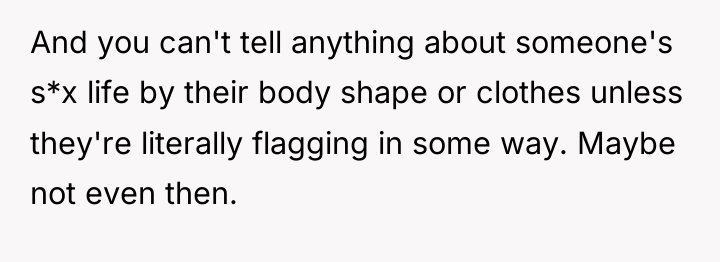 And you can't tell anything about someone's s*x life by...