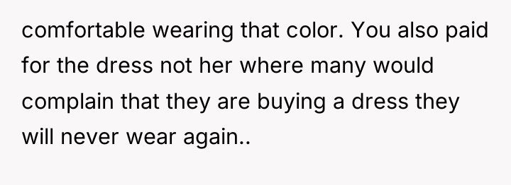 comfortable wearing that color. You also paid for the dress...