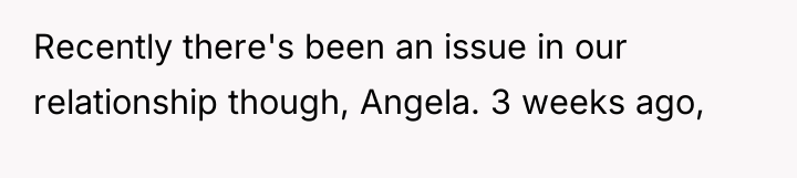 Recently there's been an issue in our relationship though, Angela....