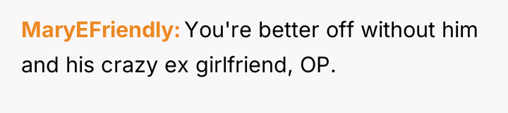 MaryEFriendly You're better off without him and his crazy ex...