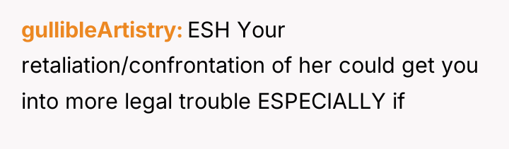 gullibleArtistry ESH Your retaliation/confrontation of her could get you into...