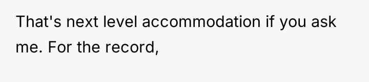 That's next level accommodation if you ask me. For the...