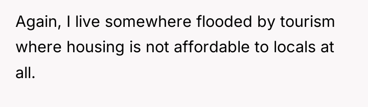 Again, I live somewhere flooded by tourism where housing is...