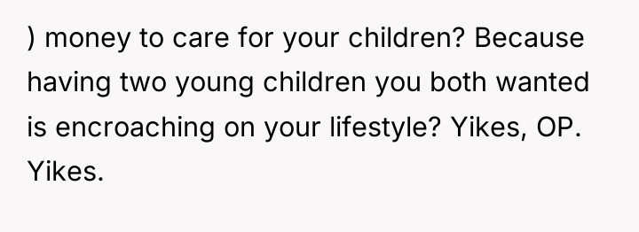 ) money to care for your children? Because having two...