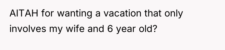 AITAH for wanting a vacation that only involves my wife...