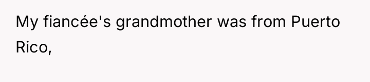 My fiancée's grandmother was from Puerto Rico,