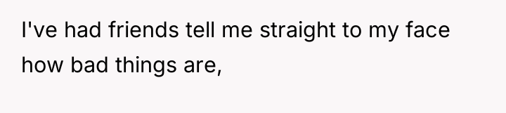 I've had friends tell me straight to my face how...