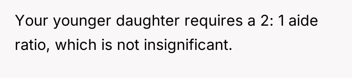 Your younger daughter requires a 2: 1 aide ratio, which...