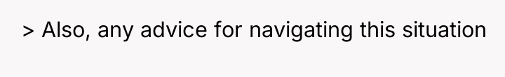> Also, any advice for navigating this situation